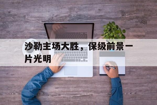 九游娱乐入口-沙勒主场大胜，保级前景一片光明